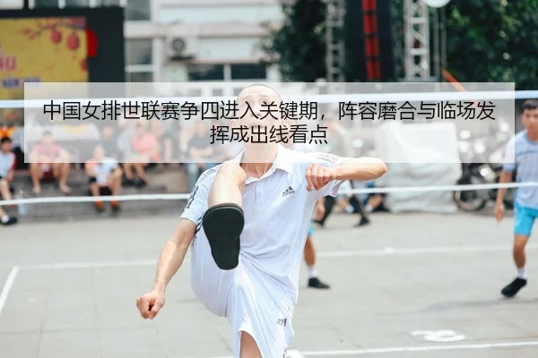 中国女排世联赛争四进入关键期，阵容磨合与临场发挥成出线看点 | bet365 online