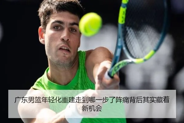 广东男篮年轻化重建走到哪一步了阵痛背后其实藏着新机会 | bet365 online
